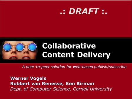 Collaborative Content Delivery Werner Vogels Robbert van Renesse, Ken Birman Dept. of Computer Science, Cornell University A peer-to-peer solution for.