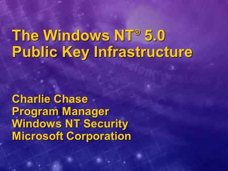 The Windows NT ® 5.0 Public Key Infrastructure Charlie Chase Program Manager Windows NT Security Microsoft Corporation.