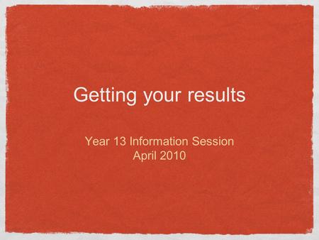 Getting your results Year 13 Information Session April 2010.