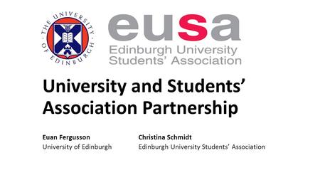 University and Students’ Association Partnership Euan FergussonChristina Schmidt University of EdinburghEdinburgh University Students’ Association.