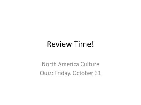 Review Time! North America Culture Quiz: Friday, October 31.