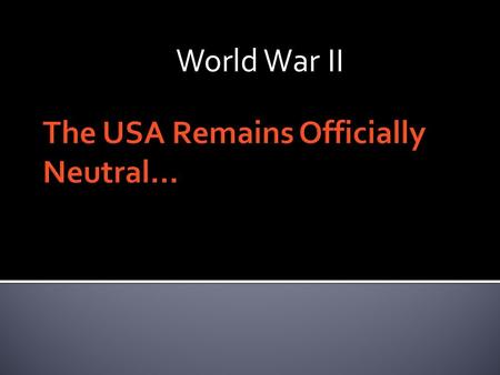 World War II. Stay Out of Europe’s Wars  The American First Committee opposed any American intervention or aid to the Allies. President FDR ran for.