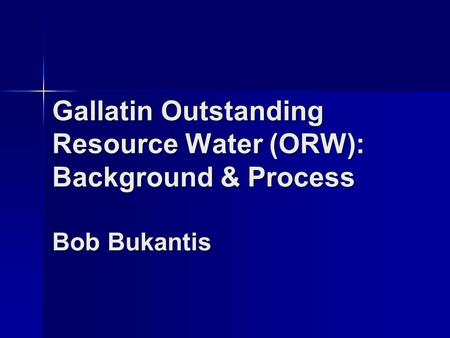 Gallatin Outstanding Resource Water (ORW): Background & Process Bob Bukantis.