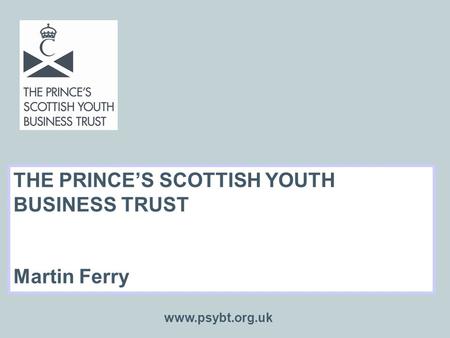 THE PRINCE’S SCOTTISH YOUTH BUSINESS TRUST Martin Ferry www.psybt.org.uk.