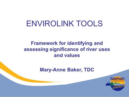 ENVIROLINK TOOLS Framework for identifying and assessing significance of river uses and values Mary-Anne Baker, TDC.