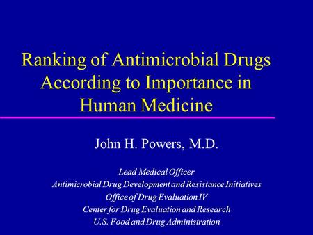 Ranking of Antimicrobial Drugs According to Importance in Human Medicine John H. Powers, M.D. Lead Medical Officer Antimicrobial Drug Development and Resistance.