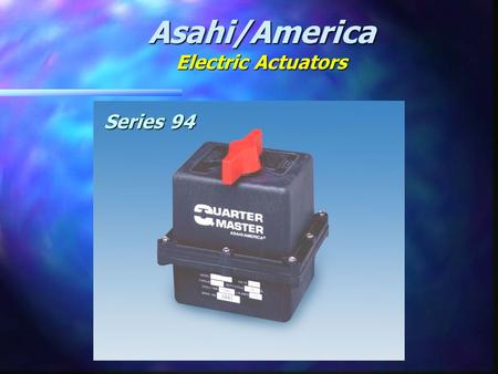 Asahi/America Electric Actuators Series 94. SERIES 94 ZYTEL FR 50 HOUSING NEMA IVX ENCLOSURE MANUAL OVERRIDE 16 POINT TERMINAL STRIP THERMALLY PROTECTED.