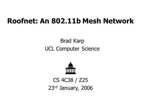 Roofnet: An 802.11b Mesh Network Brad Karp UCL Computer Science CS 4C38 / Z25 23 rd January, 2006.