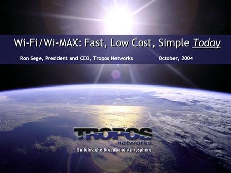 Wi-Fi/Wi-MAX: Fast, Low Cost, Simple Today Ron Sege, President and CEO, Tropos NetworksOctober, 2004.