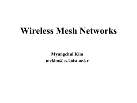 Wireless Mesh Networks Myungchul Kim