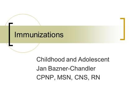 Immunizations Childhood and Adolescent Jan Bazner-Chandler CPNP, MSN, CNS, RN.