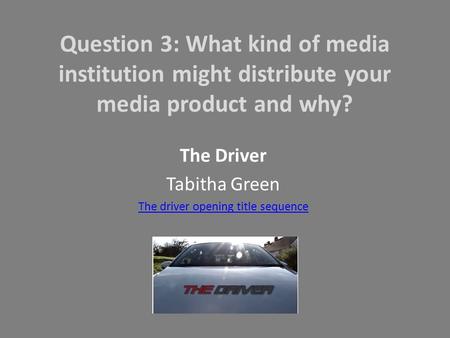 Question 3: What kind of media institution might distribute your media product and why? The Driver Tabitha Green The driver opening title sequence.