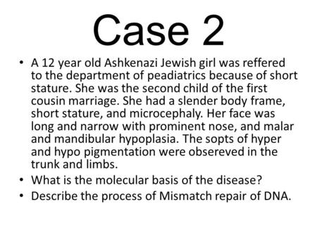 Case 2 A 12 year old Ashkenazi Jewish girl was reffered to the department of peadiatrics because of short stature. She was the second child of the first.