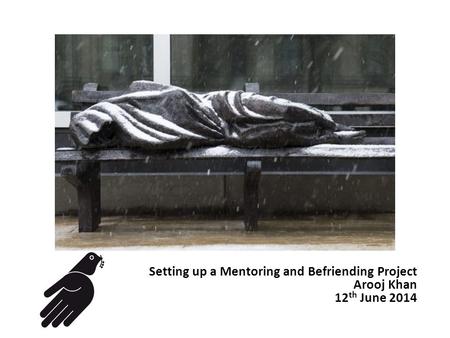 Setting up a Mentoring and Befriending Project Arooj Khan 12 th June 2014.