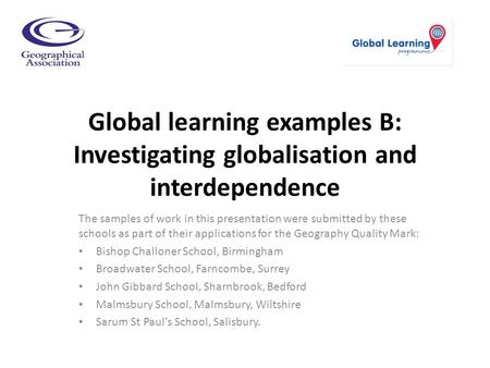 Global learning examples B: Investigating globalisation and interdependence The samples of work in this presentation were submitted by these schools as.