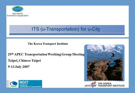 ITS (u-Transportation) for u-City 29 th APEC Transportation Working Group Meeting Taipei, Chinese Taipei 9-13 July 2007 The Korea Transport Institute.