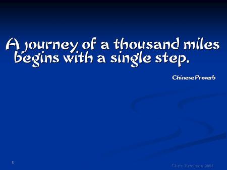 1 A journey of a thousand miles begins with a single step. Chinese Proverb.