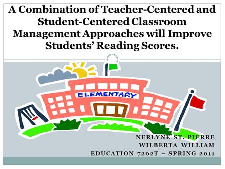 NERLYNE ST. PIERRE WILBERTA WILLIAM EDUCATION 7202T – SPRING 2011 A Combination of Teacher-Centered and Student-Centered Classroom Management Approaches.