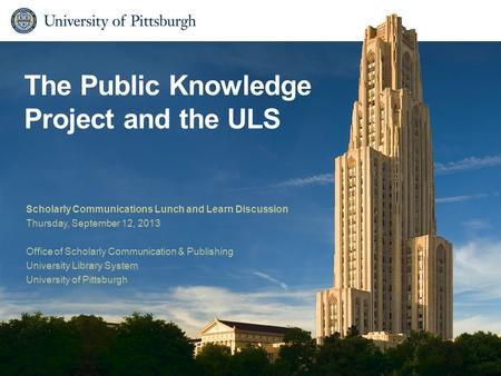 The Public Knowledge Project and the ULS Scholarly Communications Lunch and Learn Discussion Thursday, September 12, 2013 Office of Scholarly Communication.