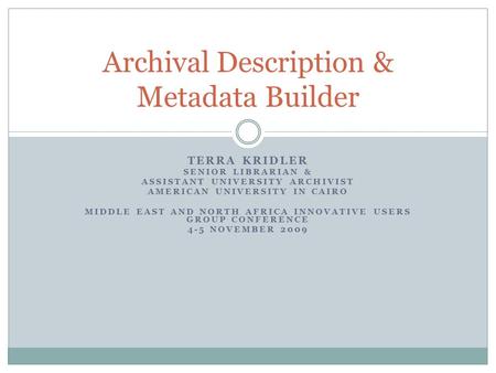 TERRA KRIDLER SENIOR LIBRARIAN & ASSISTANT UNIVERSITY ARCHIVIST AMERICAN UNIVERSITY IN CAIRO MIDDLE EAST AND NORTH AFRICA INNOVATIVE USERS GROUP CONFERENCE.
