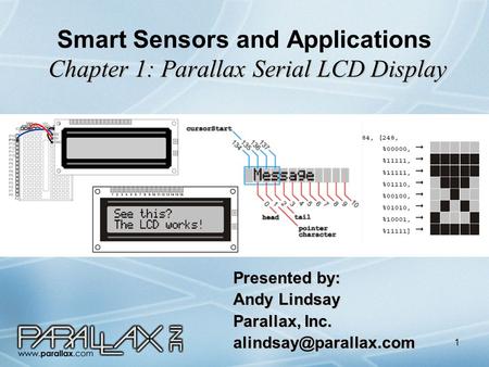 1 Chapter 1: Parallax Serial LCD Display Smart Sensors and Applications Chapter 1: Parallax Serial LCD Display Presented by: Andy Lindsay Parallax, Inc.