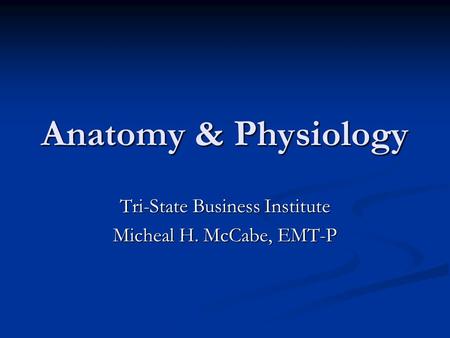 Anatomy & Physiology Tri-State Business Institute Micheal H. McCabe, EMT-P.