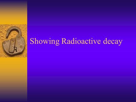 Showing Radioactive decay. Review  atomic number- number of protons (if this changes the element changes)  mass number- number of protons + neutrons.