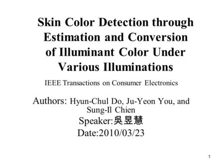 1 Skin Color Detection through Estimation and Conversion of Illuminant Color Under Various Illuminations IEEE Transactions on Consumer Electronics Authors: