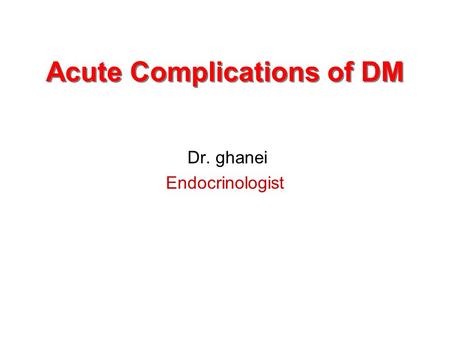 Acute Complications of DM Dr. ghanei Endocrinologist.