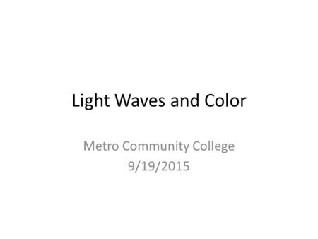 Light Waves and Color Metro Community College 9/19/2015.