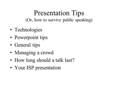 Presentation Tips (Or, how to survive public speaking) Technologies Powerpoint tips General tips Managing a crowd How long should a talk last? Your ISP.