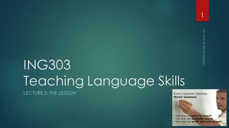 ING303 Teaching Language Skills LECTURE 2: THE LESSON 1 Asst. Prof. Dr. Emrah Görgülü.