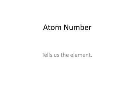 Atom Number Tells us the element.. Covered in this Lesson This lesson will define atomic number and explain what happens if the number of protons in an.