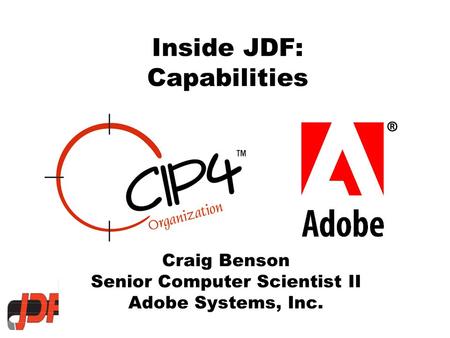 Inside JDF: Capabilities Craig Benson Senior Computer Scientist II Adobe Systems, Inc.