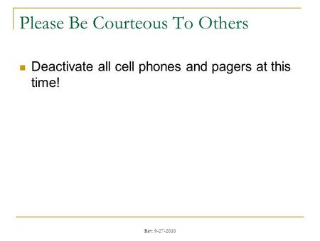 Rev. 9-27-2010 Please Be Courteous To Others Deactivate all cell phones and pagers at this time!