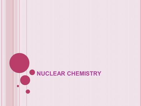 NUCLEAR CHEMISTRY. Chemical reactionNuclear reaction Involves valence electrons Involves nucleus Can’t change the element’s identity (can only rearrange.