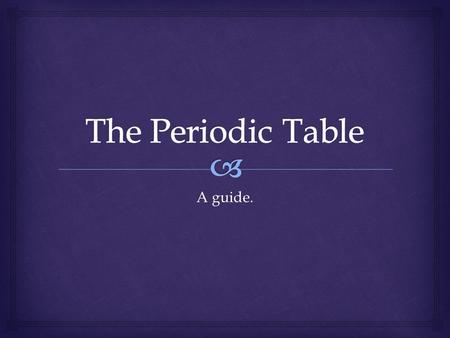 A guide..   Is a valuable tool to chemists  Gives a lot of information about the elements  Can be used to predict properties of elements The Periodic.