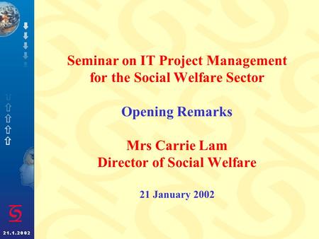 Seminar on IT Project Management for the Social Welfare Sector Opening Remarks Mrs Carrie Lam Director of Social Welfare 21 January 2002.