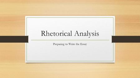 Rhetorical Analysis Preparing to Write the Essay.