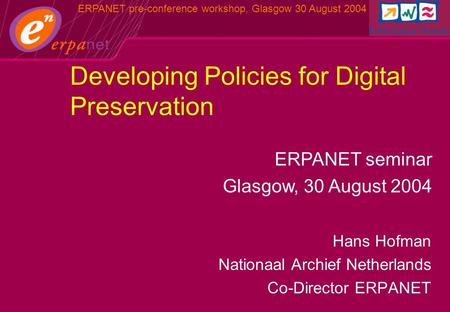 ERPANET pre-conference workshop, Glasgow 30 August 2004 Hans Hofman Nationaal Archief Netherlands Co-Director ERPANET ERPANET seminar Glasgow, 30 August.