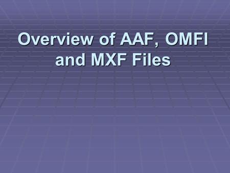 Overview of AAF, OMFI and MXF Files. Definitions: Media Files Definitions: Media Files  Represents raw audio or video and are stored in individual files.