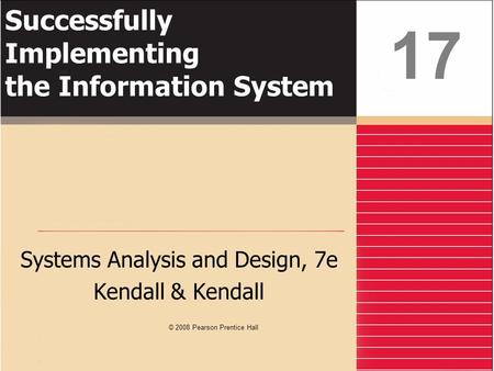 Successfully Implementing the Information System Systems Analysis and Design, 7e Kendall & Kendall 17 © 2008 Pearson Prentice Hall.