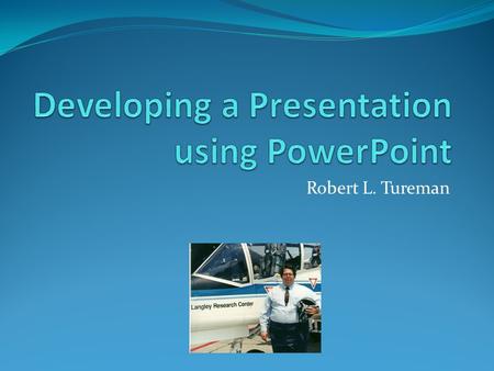 Robert L. Tureman. Getting Help with a Presentation A presentation can be a difficult task A well organized talk is a great experience for the audience.