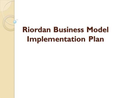 Riordan Business Model Implementation Plan. Introduction Riordan Manufacturing adopts different steps and processes. Important factors required to discuss.