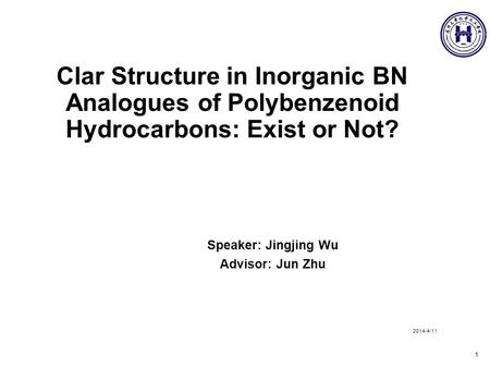 Clar Structure in Inorganic BN Analogues of Polybenzenoid Hydrocarbons: Exist or Not? Speaker: Jingjing Wu Advisor: Jun Zhu 2014/4/11 1.