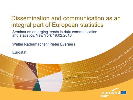 Dissemination and communication as an integral part of European statistics Seminar on emerging trends in data communication and statistics, New York 19.02.2010.