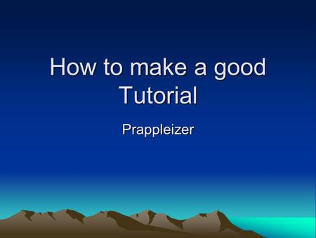 How to make a good Tutorial Prappleizer. Point # 1 Have a relevant topic Make tutorials on programs or subjects that people know or have questions about.