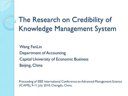 The Research on Credibility of Knowledge Management System Wang FanLin Department of Accounting Capital University of Economic Business Beijing, China.