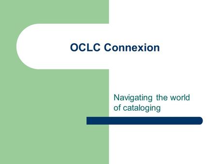 OCLC Connexion Navigating the world of cataloging.