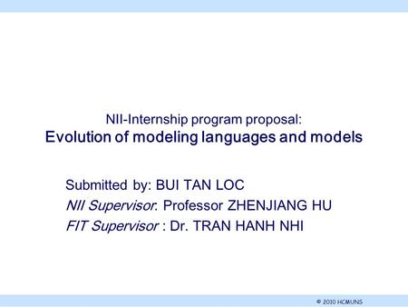 © 2010 HCMUNS. NII-Internship program proposal: Evolution of modeling languages and models Submitted by: BUI TAN LOC NII Supervisor: Professor ZHENJIANG.